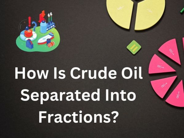 How Is Crude Oil Separated Into Fractions?